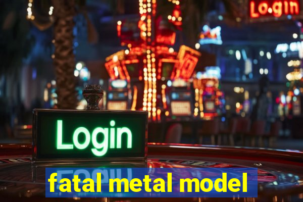 fatal metal model